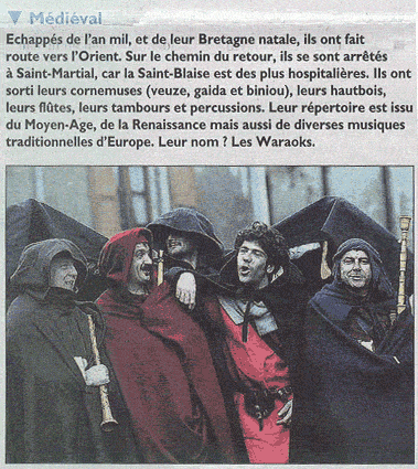 Echappés de l'an mil, et de leur Bretagne natale, ils ont fait route vers l'Orient. Sur le chemin de retour, ils se sont arrétés à Saint Martial, car la Saint-Blaise est des plus hospitalières. Ils ont sorti leurs cornemuses (veuze, gaida et biniou), leurs hautbois, leurs flûtes, leurs tambours et percussions. Leur répertoire est issu du Moyen-Age, de la Renaissance, mais aussi de diverses musiques traditionnelles d'Europe. Leur nom ? Les Waraoks